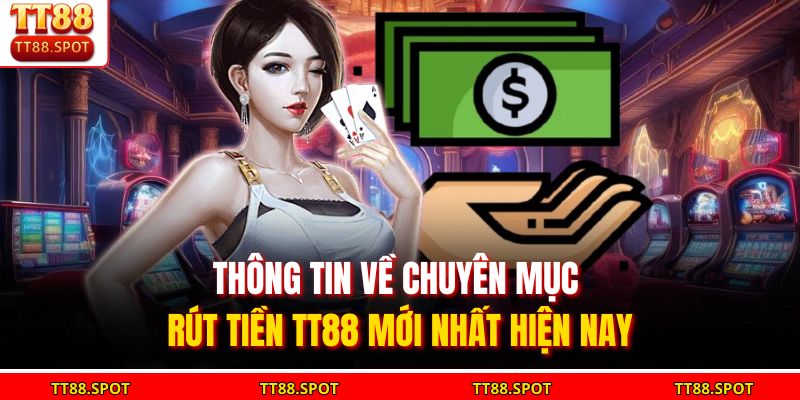 Thông tin về chuyên mục rút tiền TT88 mới nhất hiện nay